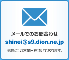【メールでのお問合わせ】shinei@s9.dion.ne.jp（返信には1営業日程頂いております。）